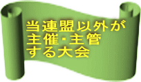 当連盟以外が 主催・主管 する大会